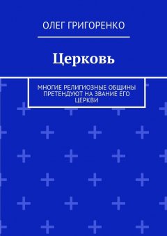 Олег Григоренко - Церковь. Многие религиозные общины претендуют на звание Его Церкви