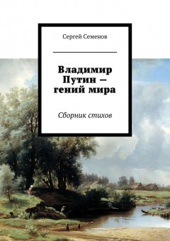 Сергей Семенов - Владимир Путин – гений мира. Стихи