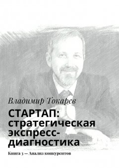 Владимир Токарев - СТАРТАП: стратегическая экспресс-диагностика. Книга 3 – Анализ конкурентов