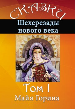 Майя Горина - Сказки Шахерезады нового века. Том 1