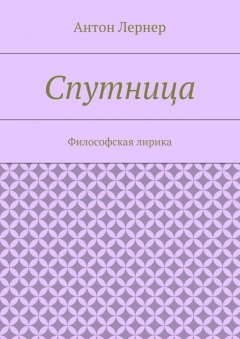 Антон Лернер - Спутница. Философская лирика