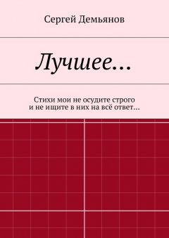Сергей Демьянов - Лучшее… Стихи мои не осудите строго и не ищите в них на всё ответ…
