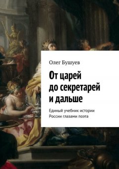 Олег Бушуев - От царей до секретарей и дальше. Единый учебник истории России глазами поэта