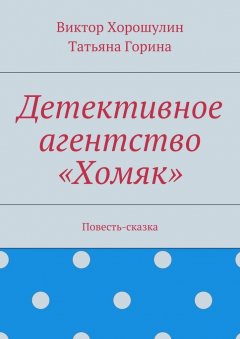 Татьяна Горина - Детективное агентство «Хомяк». Повесть-сказка