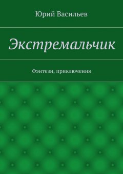 Юрий Васильев - Экстремальчик. Фэнтези, приключения