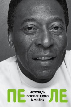 Пеле - Пеле. Исповедь влюбленного в жизнь