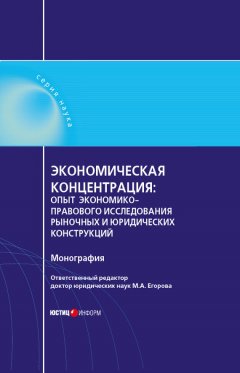 А. Габов - Экономическая концентрация. Опыт экономико-правового исследования рыночных и юридических конструкций. Монография