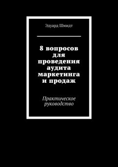 Эдуард Шмидт - 8 вопросов для проведения аудита маркетинга и продаж. Практическое руководство
