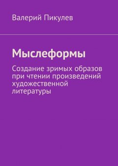 Валерий Пикулев - Мыслеформы. Создание зримых образов при чтении произведений художественной литературы