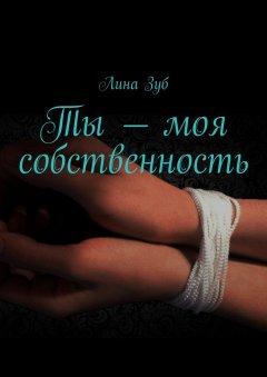 Лина Зуб - Ты – моя собственность