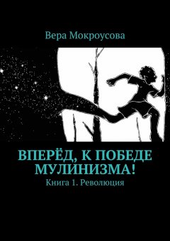 Вера Мокроусова - Вперёд, к победе мулинизма! Книга 1. Революция