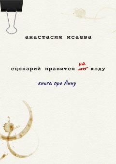 Анастасия Исаева - Сценарий правится на ходу. Книга про Анну