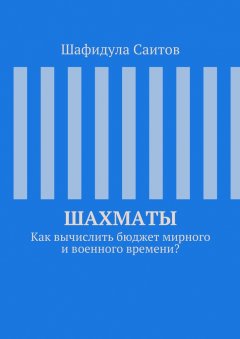 Шафидула Саитов - Шахматы. Как вычислить бюджет мирного и военного времени?