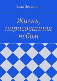 Влад Потёмкин - Жизнь, нарисованная небом