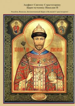 Войсковая Православная Миссия - Акафист Святому Страстотерпцу Царю-мученику Николаю II. Радуйся, Николае, Боговенчанный Царю и великий страстотерпче!