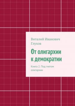 Виталий Глухов - От олигархии к демократии. Книга 2. Под гнетом олигархии