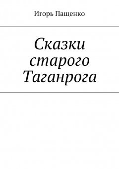 Игорь Пащенко - Сказки старого Таганрога