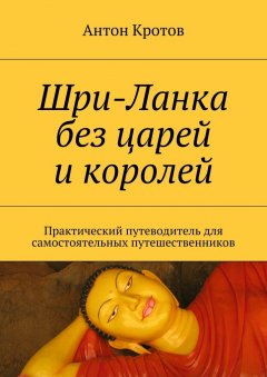 Антон Кротов - Шри-Ланка без царей и королей. Практический путеводитель для самостоятельных путешественников