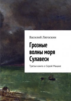 Василий Лягоскин - Грозные волны моря Сулавеси. Третья книга о Серой Мышке