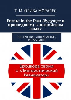 Т. Олива Моралес - Future in the Past (будущее в прошедшем) в английском языке. Построение, употребление, упражнения