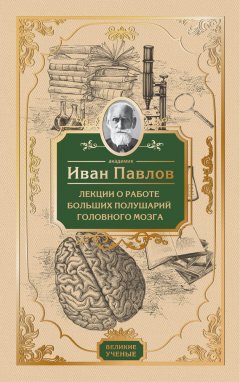Иван Павлов - Лекции о работе больших полушарий головного мозга