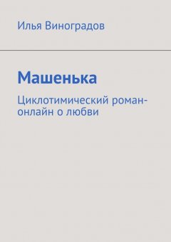 Илья Виноградов - Машенька. Циклотимический роман-онлайн о любви