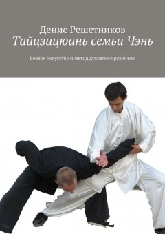 Денис Решетников - Тайцзицюань семьи Чэнь. Боевое искусство и метод духовного развития