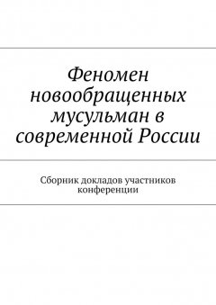 Максим Ильин - Феномен новообращенных мусульман в современной России. Сборник докладов участников конференции