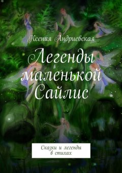 Ксения Андриевская - Легенды маленькой Сайлис. Сказки и легенды в стихах