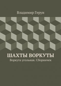 Владимир Герун - Шахты Воркуты. Воркута угольная. Сборничек