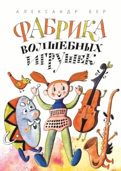 Александр Бер - Фабрика волшебных игрушек. Рассказ для детей