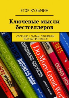 Егор Кузьмин - Ключевые мысли бестселлеров. Сборник 1. Читай. Применяй. Получай результат