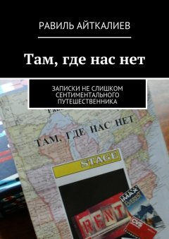 Равиль Айткалиев - Там, где нас нет. Записки не слишком сентиментального путешественника