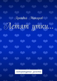 Аркадий Макаров - Летят утки… литературные заметы