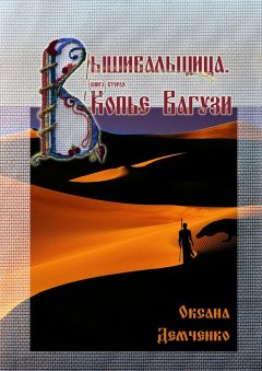 Оксана Демченко - Вышивальщица. Книга вторая. Копье Вагузи