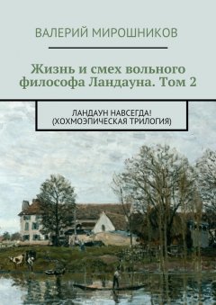 Валерий Мирошников - Жизнь и смех вольного философа Ландауна. Том 2. Ландаун навсегда! (Хохмоэпическая трилогия)