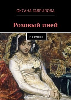 Оксана Гаврилова - Розовый иней. Избранное