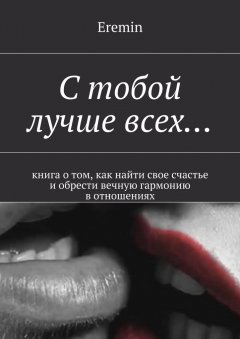 Eremin - С тобой лучше всех… Книга о том, как найти свое счастье и обрести вечную гармонию в отношениях