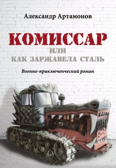 Александр Артамонов - Комиссар, или Как заржавела сталь…