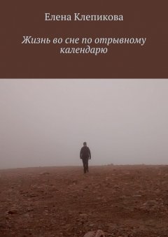 Елена Клепикова - Жизнь во сне по отрывному календарю