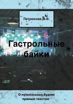 Маргарита Петрюкова - Гастрольные байки. О музыкальных буднях прямым текстом