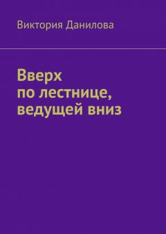 Виктория Данилова - Вверх по лестнице, ведущей вниз