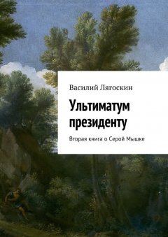 Василий Лягоскин - Ультиматум президенту. Вторая книга о Серой Мышке