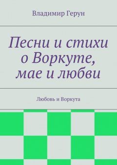 Владимир Герун - Песни и стихи о Воркуте, мае и любви. Любовь и Воркута
