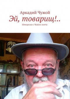Аркадий Чужой - Эй, товарищ!.. Юморески с Чужого плеча