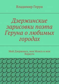 Владимир Герун - Дзержинские зарисовки поэта Геруна о любимых городах. Мой Дзержинск, моя Можга и моя Воркута