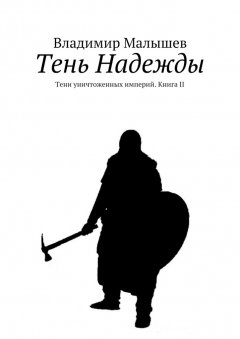 Владимир Малышев - Тень Надежды. Тени уничтоженных империй. Книга II