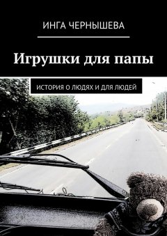 Инга Чернышева - Игрушки для папы. История о людях и для людей