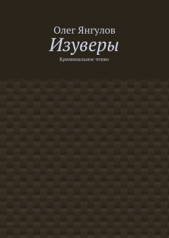 Олег Янгулов - Изуверы. Криминальное чтиво