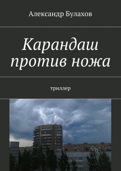 Александр Булахов - Карандаш против ножа. триллер